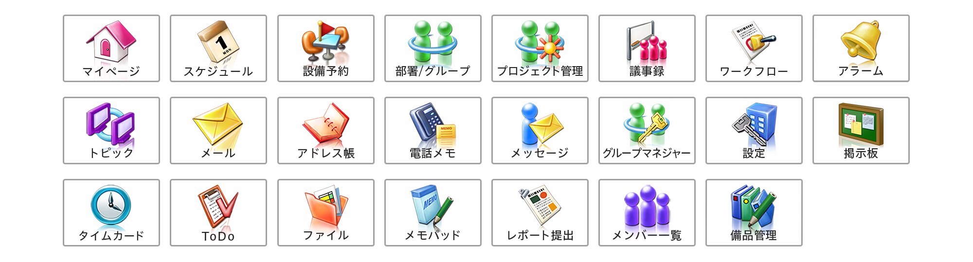 マイページ、スケジュール、設備予約、部署/グループ、プロジェクト管理、議事錄、ワークフロー、アラーム、トピック、メール、アドレス帳、電話メモ、メッセージ、グループマネジャー、設定、掲示板、タイムカード、ToDo、ファイル、メモパッド、レポート提出、メンバー一覧、備品管理