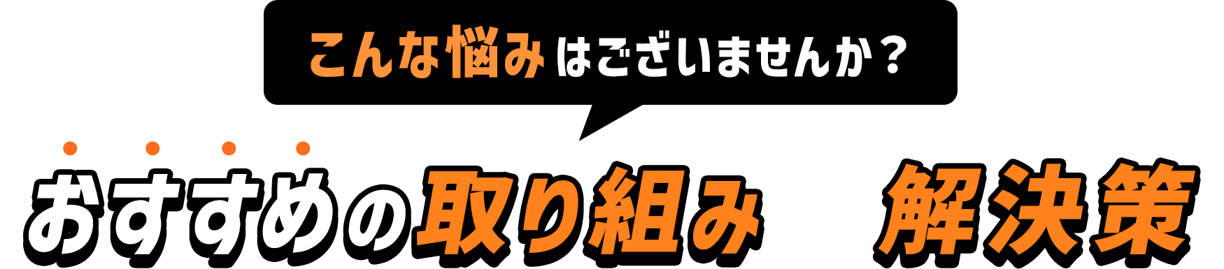 こんなお悩みはございませんか？おすすめの取り組みと解決策