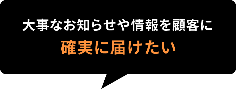 大事なお知らせや情報を顧客に確実に届けたい