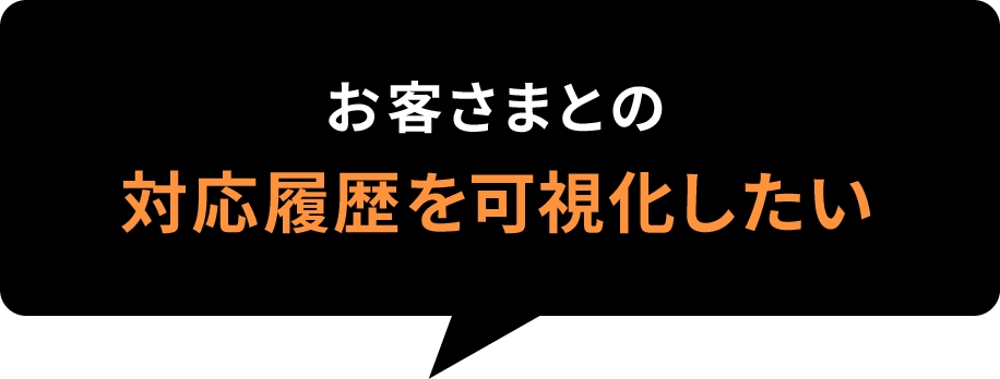 お客さまとの対応履歴を可視化したい