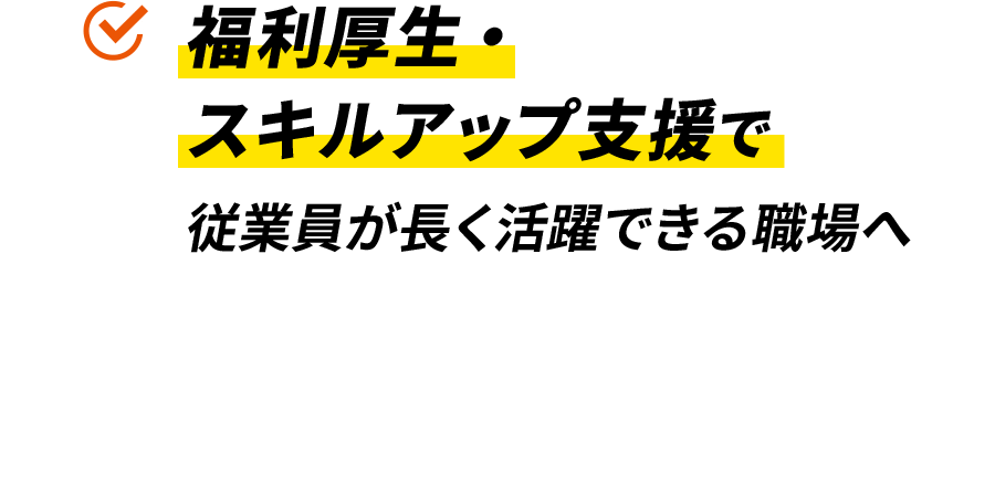 福利厚生・スキルアップ支援で従業員が長く活躍できる職場へ