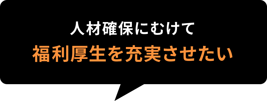 人材確保にむけて福利厚生を充実させたい