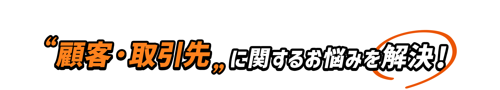 “顧客・取引先”に関するお悩みを解決！