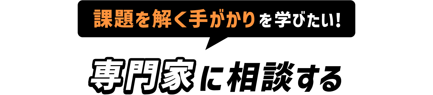 課題を解く手がかりを学びたい！専門家に相談する