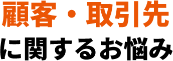 顧客・取引先に関するお悩み