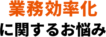 業務効率化に関するお悩み