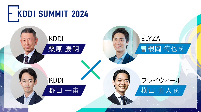 KDDI SUMMIT 2024 KDDI株式会社 代表取締役 執行役員副社長 ビジネス事業本部長 桑原 康明、株式会社ELYZA代表取締役 CEO 曽根岡 侑也氏、KDDI株式会社 ビジネス事業本部 プロダクト本部 副本部長 野口 一宙、株式会社フライウィール 代表取締役 CEO 横山 直人氏