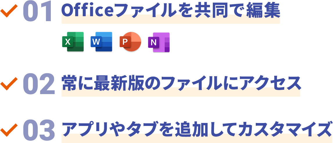 01 officeファイルを共同で編集 02 常に最新版のファイルにアクセス 03 アプリやタブを追加してカスタマイズ